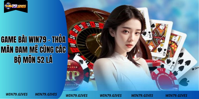 Game Bài Win79 - Thỏa Mãn Đam Mê Cùng Các Bộ Môn 52 Lá